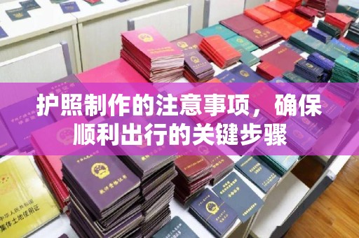 点军护照制作的注意事项，确保顺利出行的关键步骤